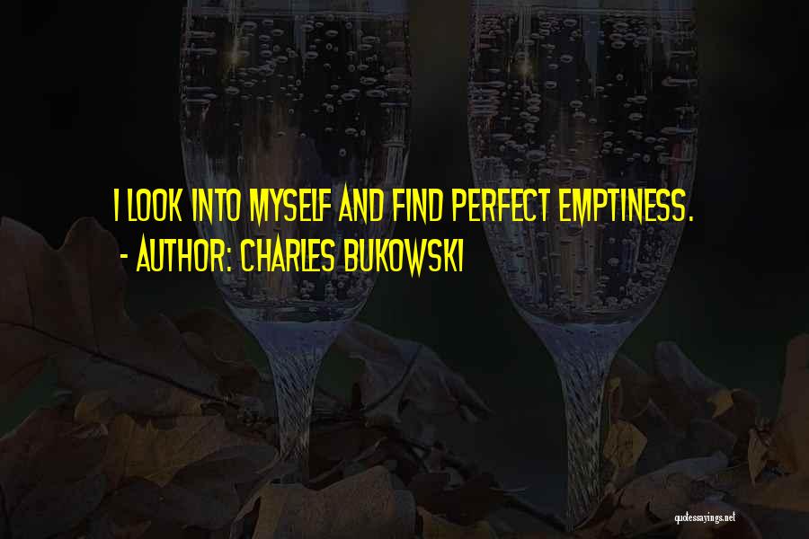 Charles Bukowski Quotes: I Look Into Myself And Find Perfect Emptiness.