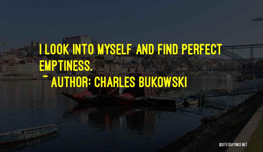 Charles Bukowski Quotes: I Look Into Myself And Find Perfect Emptiness.