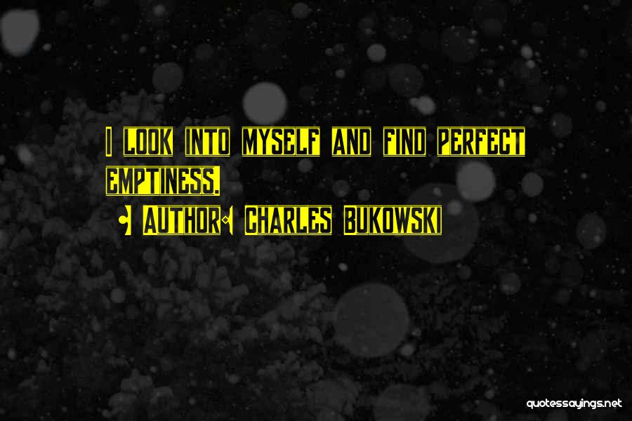 Charles Bukowski Quotes: I Look Into Myself And Find Perfect Emptiness.