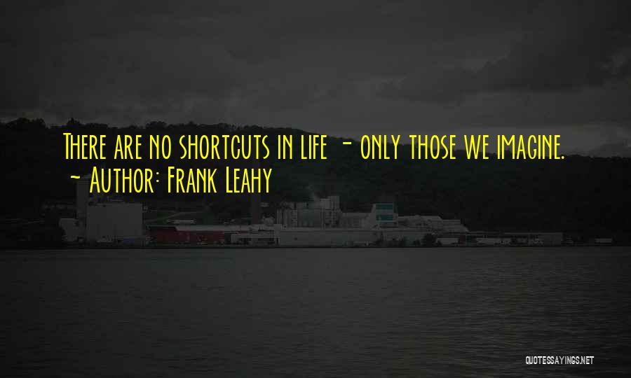 Frank Leahy Quotes: There Are No Shortcuts In Life - Only Those We Imagine.