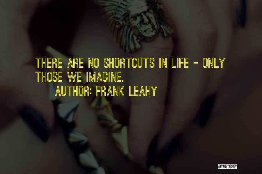 Frank Leahy Quotes: There Are No Shortcuts In Life - Only Those We Imagine.