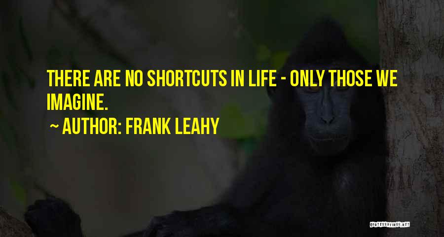 Frank Leahy Quotes: There Are No Shortcuts In Life - Only Those We Imagine.