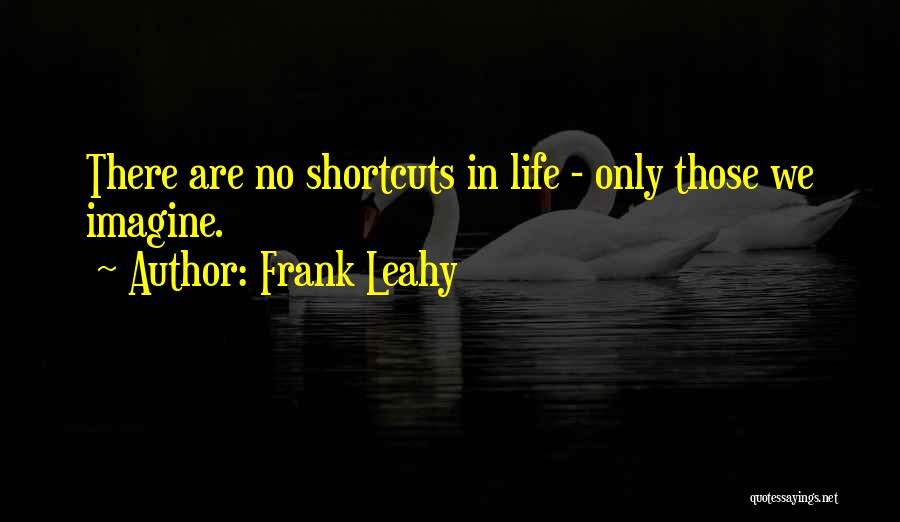 Frank Leahy Quotes: There Are No Shortcuts In Life - Only Those We Imagine.