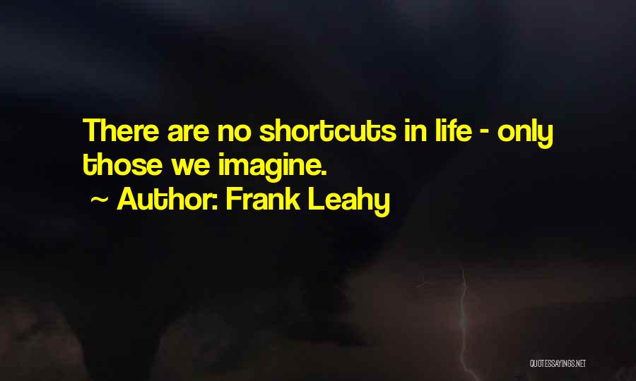 Frank Leahy Quotes: There Are No Shortcuts In Life - Only Those We Imagine.