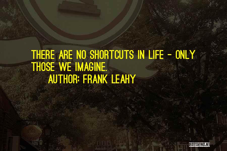 Frank Leahy Quotes: There Are No Shortcuts In Life - Only Those We Imagine.