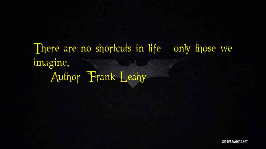 Frank Leahy Quotes: There Are No Shortcuts In Life - Only Those We Imagine.