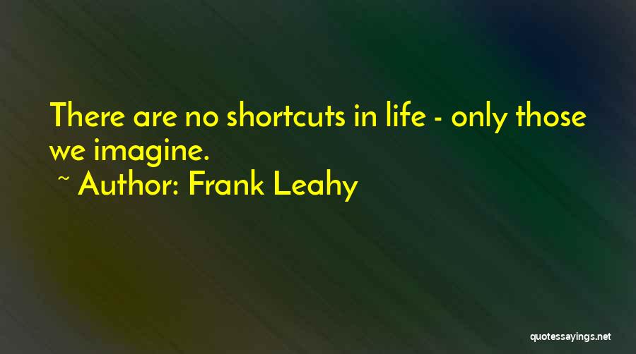 Frank Leahy Quotes: There Are No Shortcuts In Life - Only Those We Imagine.