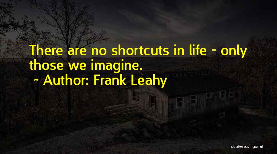 Frank Leahy Quotes: There Are No Shortcuts In Life - Only Those We Imagine.