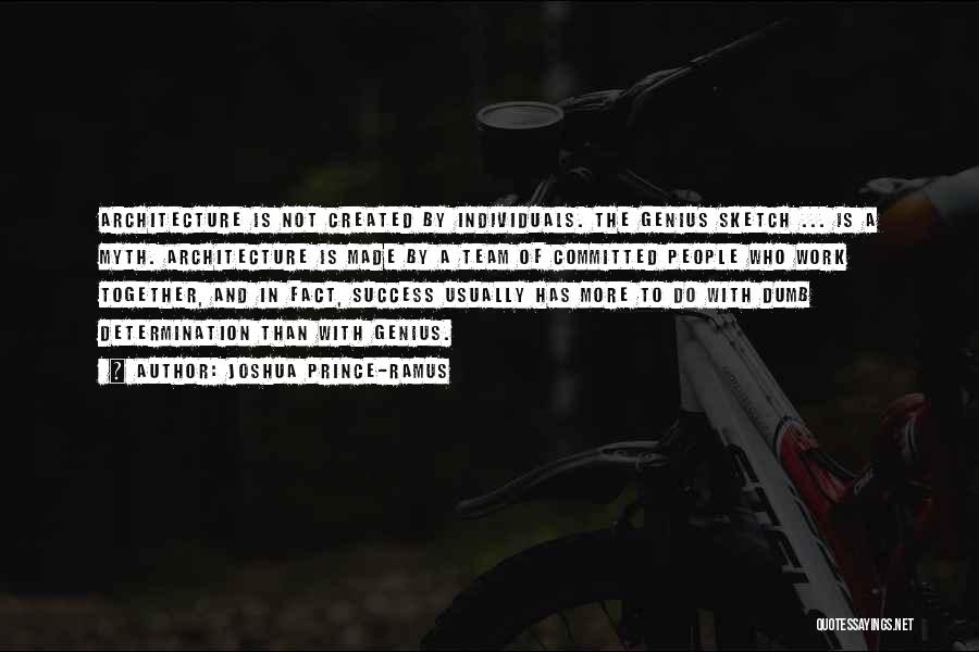 Joshua Prince-Ramus Quotes: Architecture Is Not Created By Individuals. The Genius Sketch ... Is A Myth. Architecture Is Made By A Team Of