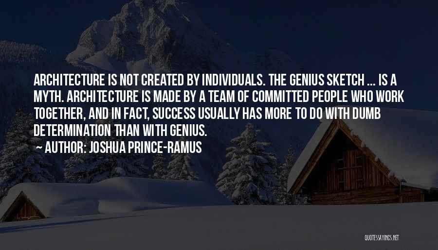 Joshua Prince-Ramus Quotes: Architecture Is Not Created By Individuals. The Genius Sketch ... Is A Myth. Architecture Is Made By A Team Of