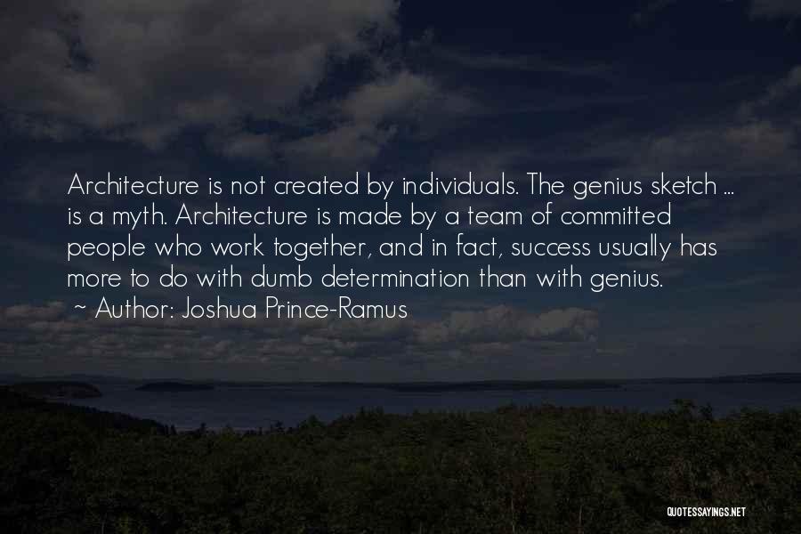 Joshua Prince-Ramus Quotes: Architecture Is Not Created By Individuals. The Genius Sketch ... Is A Myth. Architecture Is Made By A Team Of