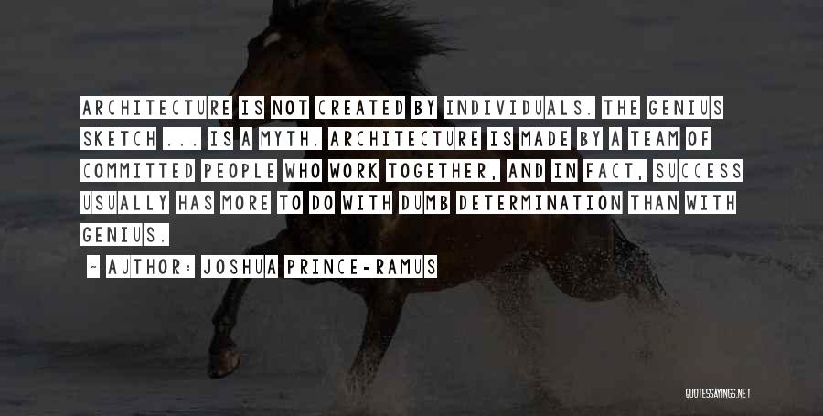Joshua Prince-Ramus Quotes: Architecture Is Not Created By Individuals. The Genius Sketch ... Is A Myth. Architecture Is Made By A Team Of