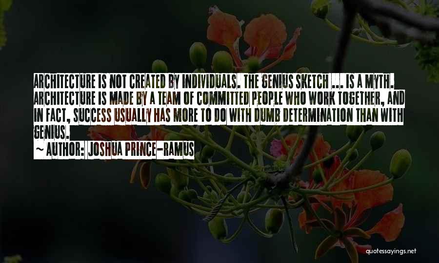 Joshua Prince-Ramus Quotes: Architecture Is Not Created By Individuals. The Genius Sketch ... Is A Myth. Architecture Is Made By A Team Of