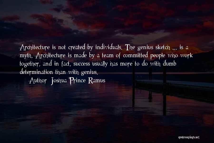 Joshua Prince-Ramus Quotes: Architecture Is Not Created By Individuals. The Genius Sketch ... Is A Myth. Architecture Is Made By A Team Of