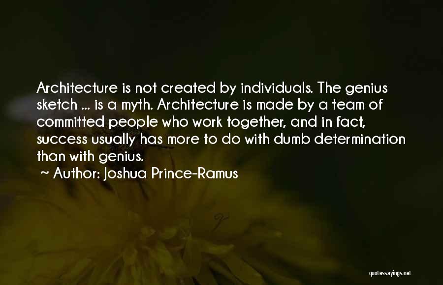 Joshua Prince-Ramus Quotes: Architecture Is Not Created By Individuals. The Genius Sketch ... Is A Myth. Architecture Is Made By A Team Of