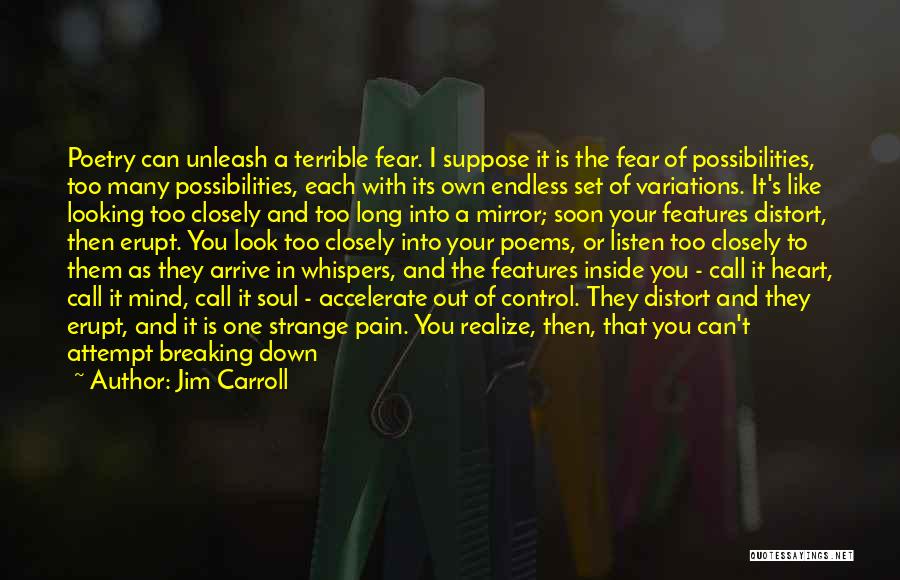 Jim Carroll Quotes: Poetry Can Unleash A Terrible Fear. I Suppose It Is The Fear Of Possibilities, Too Many Possibilities, Each With Its