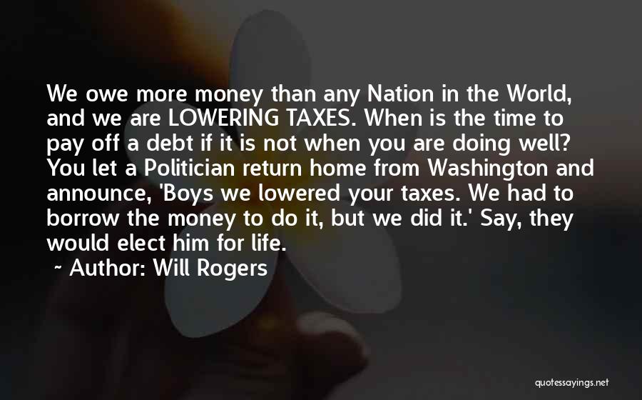 Will Rogers Quotes: We Owe More Money Than Any Nation In The World, And We Are Lowering Taxes. When Is The Time To