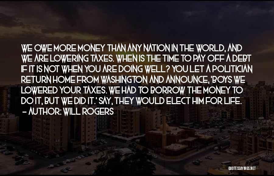 Will Rogers Quotes: We Owe More Money Than Any Nation In The World, And We Are Lowering Taxes. When Is The Time To