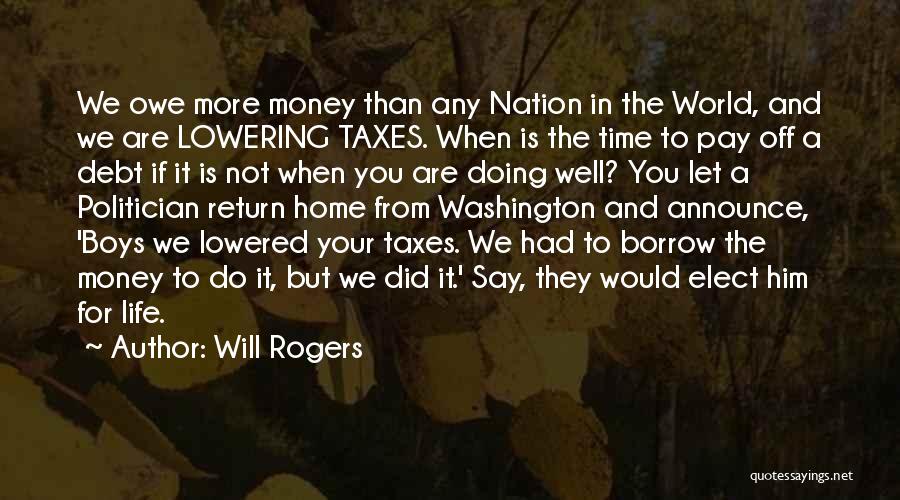 Will Rogers Quotes: We Owe More Money Than Any Nation In The World, And We Are Lowering Taxes. When Is The Time To