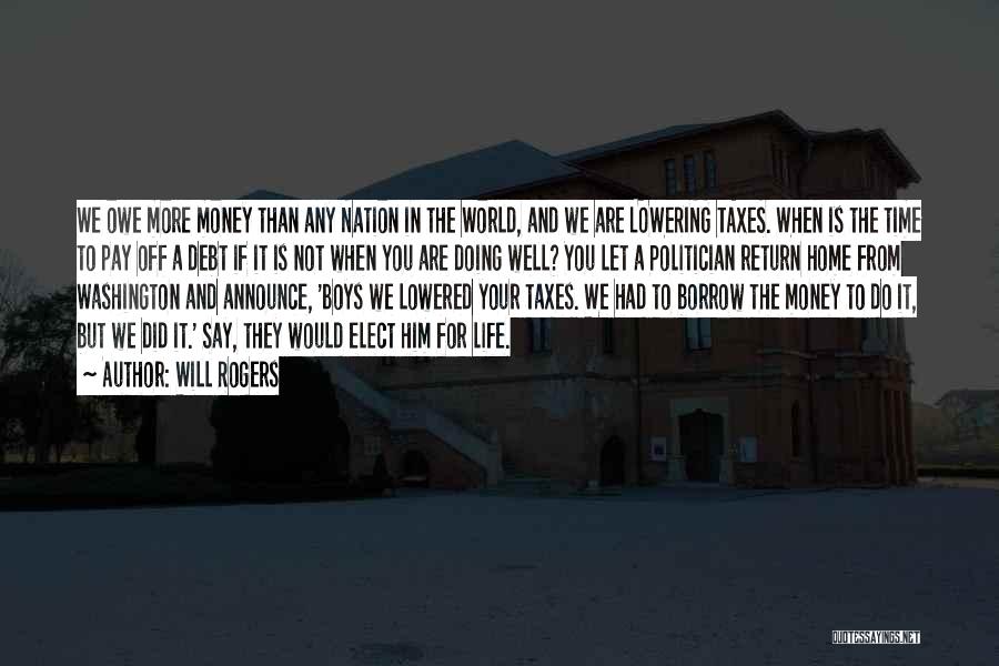 Will Rogers Quotes: We Owe More Money Than Any Nation In The World, And We Are Lowering Taxes. When Is The Time To