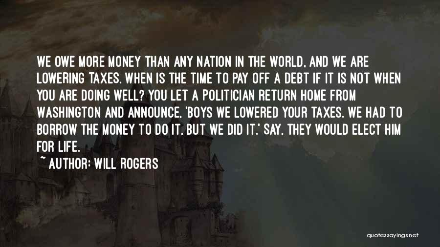 Will Rogers Quotes: We Owe More Money Than Any Nation In The World, And We Are Lowering Taxes. When Is The Time To