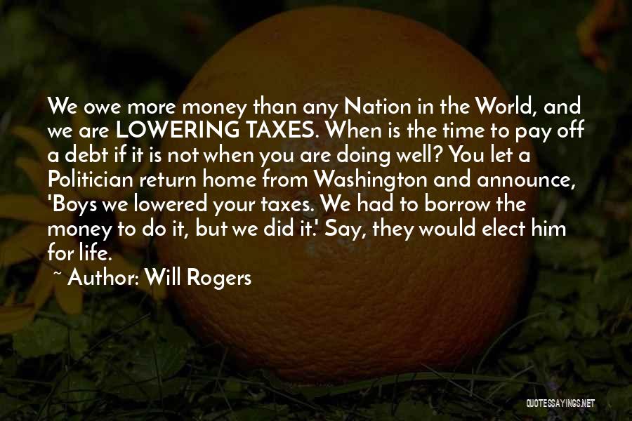 Will Rogers Quotes: We Owe More Money Than Any Nation In The World, And We Are Lowering Taxes. When Is The Time To