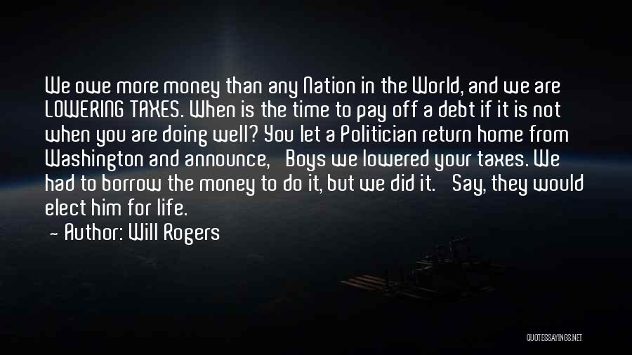 Will Rogers Quotes: We Owe More Money Than Any Nation In The World, And We Are Lowering Taxes. When Is The Time To