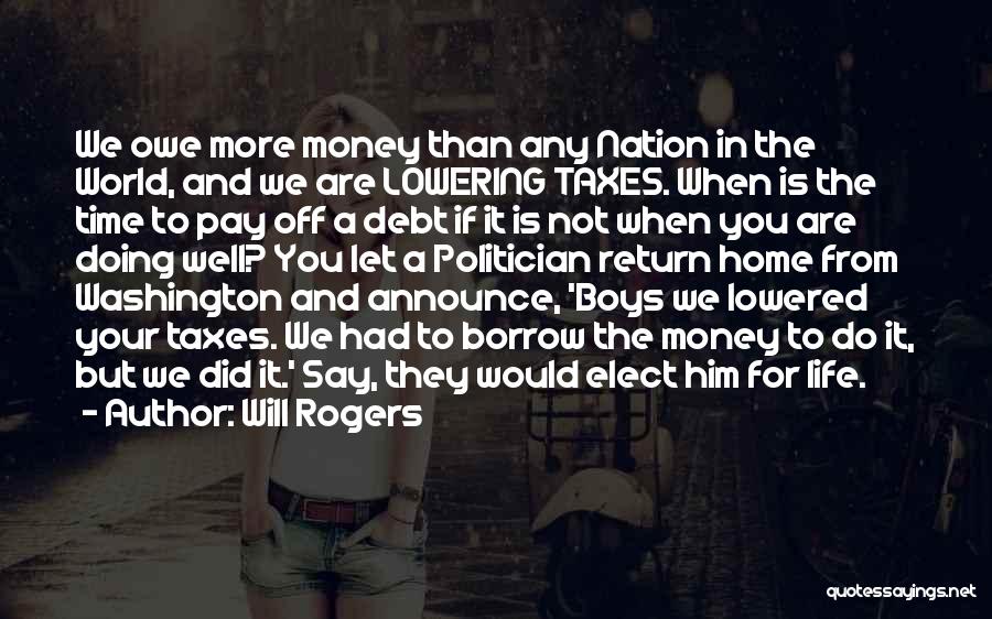 Will Rogers Quotes: We Owe More Money Than Any Nation In The World, And We Are Lowering Taxes. When Is The Time To