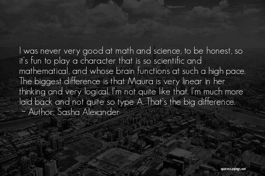 Sasha Alexander Quotes: I Was Never Very Good At Math And Science, To Be Honest, So It's Fun To Play A Character That