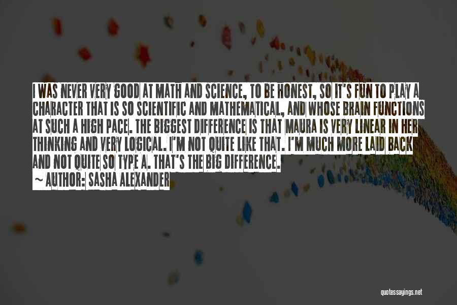 Sasha Alexander Quotes: I Was Never Very Good At Math And Science, To Be Honest, So It's Fun To Play A Character That