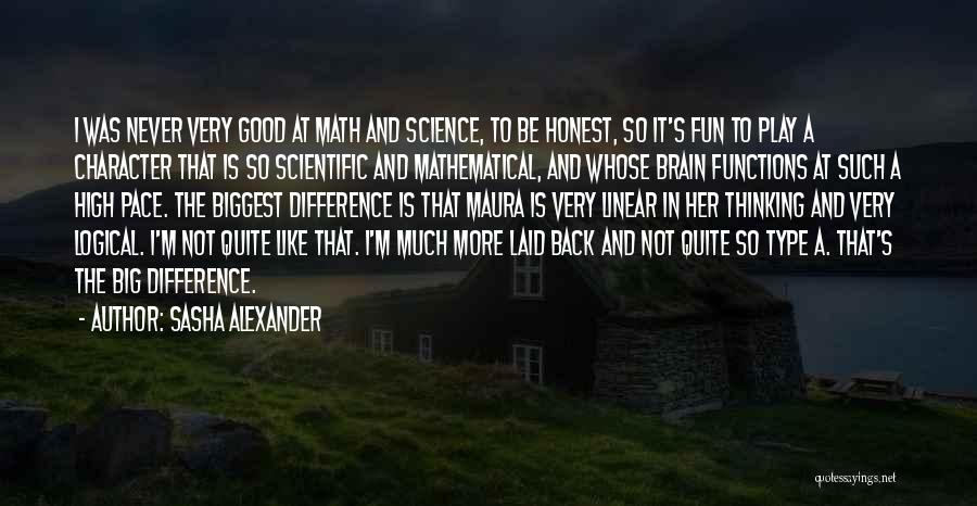 Sasha Alexander Quotes: I Was Never Very Good At Math And Science, To Be Honest, So It's Fun To Play A Character That