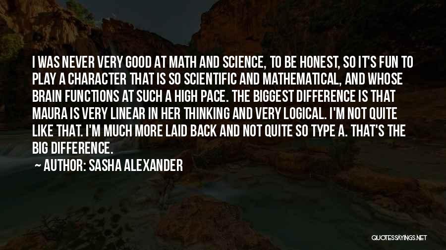 Sasha Alexander Quotes: I Was Never Very Good At Math And Science, To Be Honest, So It's Fun To Play A Character That