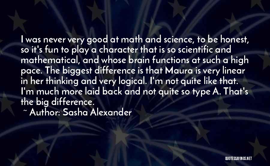 Sasha Alexander Quotes: I Was Never Very Good At Math And Science, To Be Honest, So It's Fun To Play A Character That