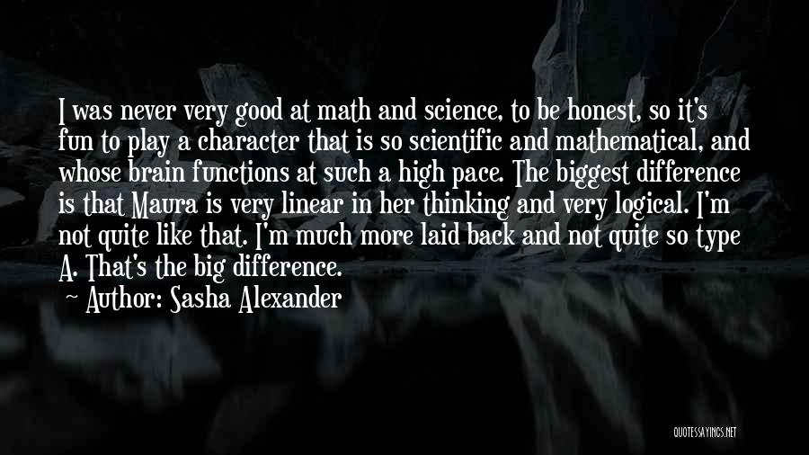 Sasha Alexander Quotes: I Was Never Very Good At Math And Science, To Be Honest, So It's Fun To Play A Character That