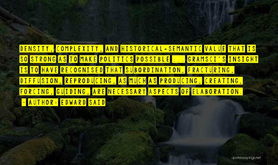 Edward Said Quotes: Density, Complexity, And Historical-semantic Value That Is So Strong As To Make Politics Possible ... Gramsci's Insight Is To Have