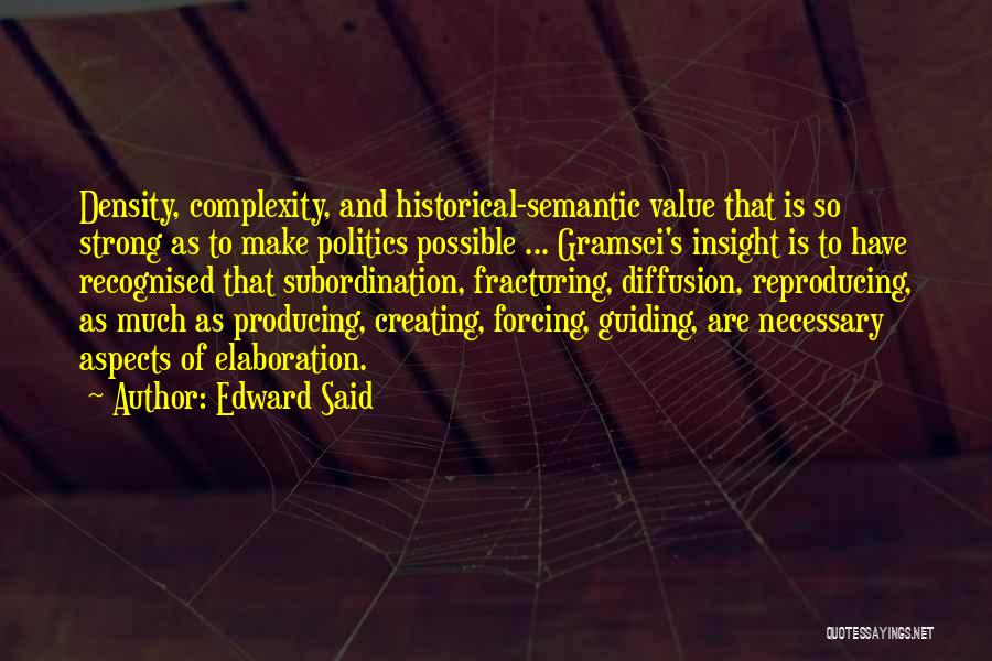 Edward Said Quotes: Density, Complexity, And Historical-semantic Value That Is So Strong As To Make Politics Possible ... Gramsci's Insight Is To Have