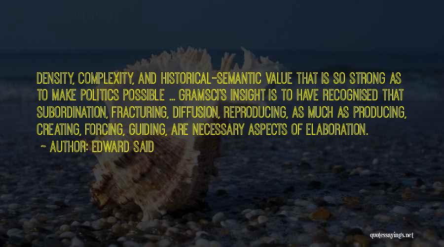 Edward Said Quotes: Density, Complexity, And Historical-semantic Value That Is So Strong As To Make Politics Possible ... Gramsci's Insight Is To Have