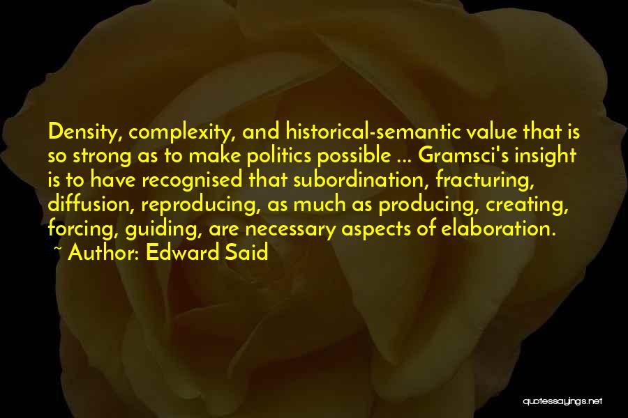 Edward Said Quotes: Density, Complexity, And Historical-semantic Value That Is So Strong As To Make Politics Possible ... Gramsci's Insight Is To Have