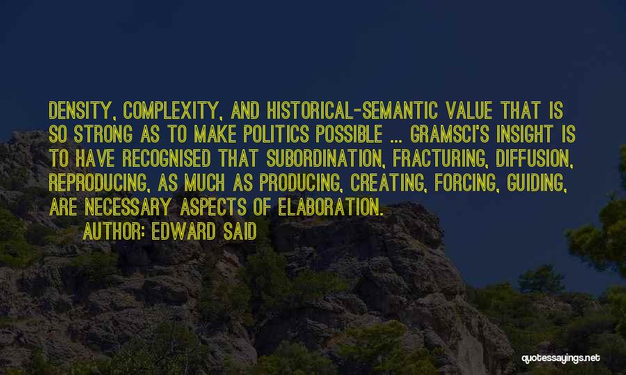 Edward Said Quotes: Density, Complexity, And Historical-semantic Value That Is So Strong As To Make Politics Possible ... Gramsci's Insight Is To Have