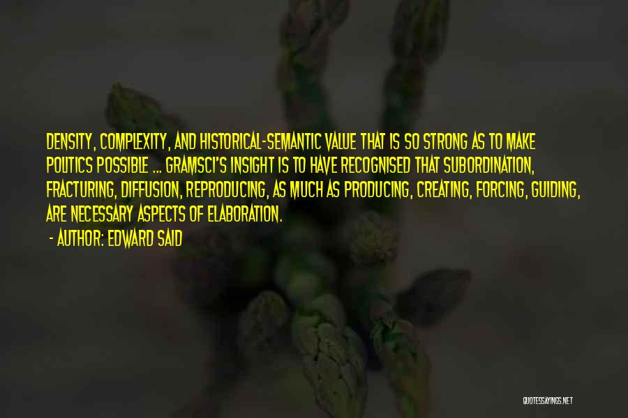 Edward Said Quotes: Density, Complexity, And Historical-semantic Value That Is So Strong As To Make Politics Possible ... Gramsci's Insight Is To Have