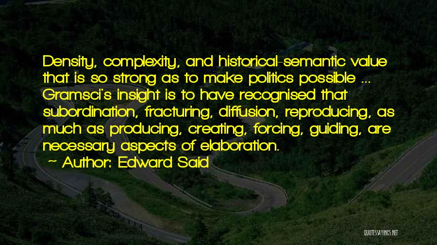 Edward Said Quotes: Density, Complexity, And Historical-semantic Value That Is So Strong As To Make Politics Possible ... Gramsci's Insight Is To Have