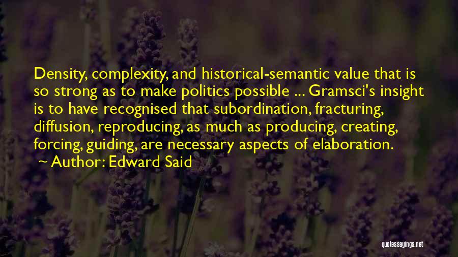 Edward Said Quotes: Density, Complexity, And Historical-semantic Value That Is So Strong As To Make Politics Possible ... Gramsci's Insight Is To Have