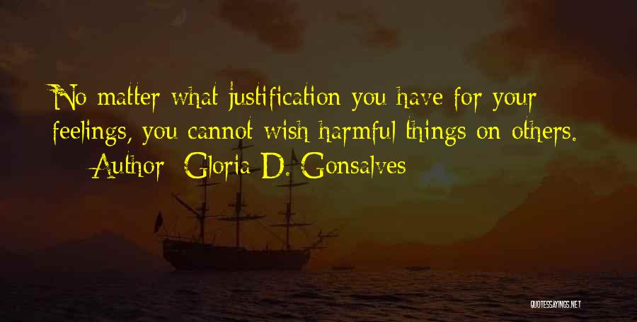 Gloria D. Gonsalves Quotes: No Matter What Justification You Have For Your Feelings, You Cannot Wish Harmful Things On Others.