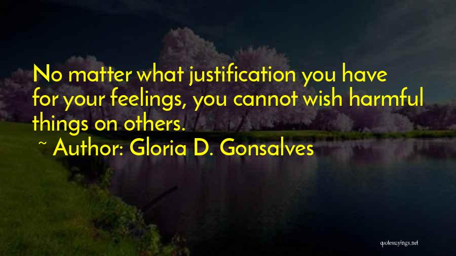 Gloria D. Gonsalves Quotes: No Matter What Justification You Have For Your Feelings, You Cannot Wish Harmful Things On Others.