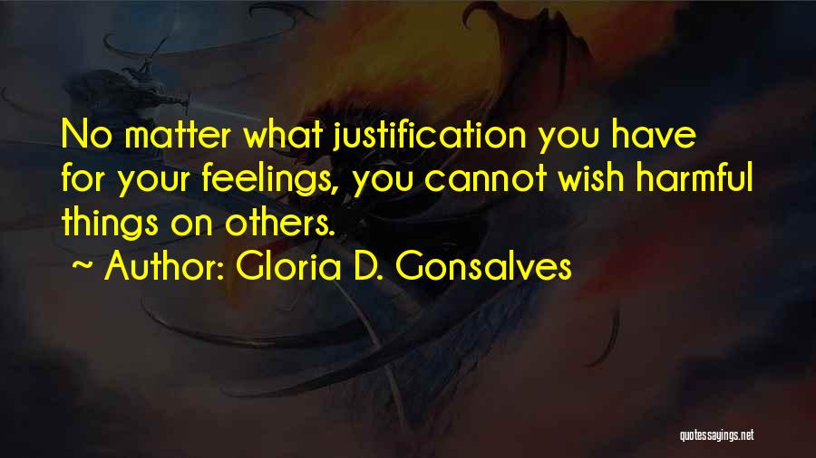 Gloria D. Gonsalves Quotes: No Matter What Justification You Have For Your Feelings, You Cannot Wish Harmful Things On Others.