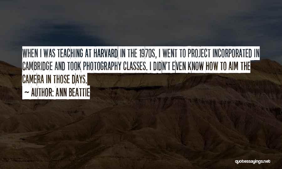 Ann Beattie Quotes: When I Was Teaching At Harvard In The 1970s, I Went To Project Incorporated In Cambridge And Took Photography Classes.