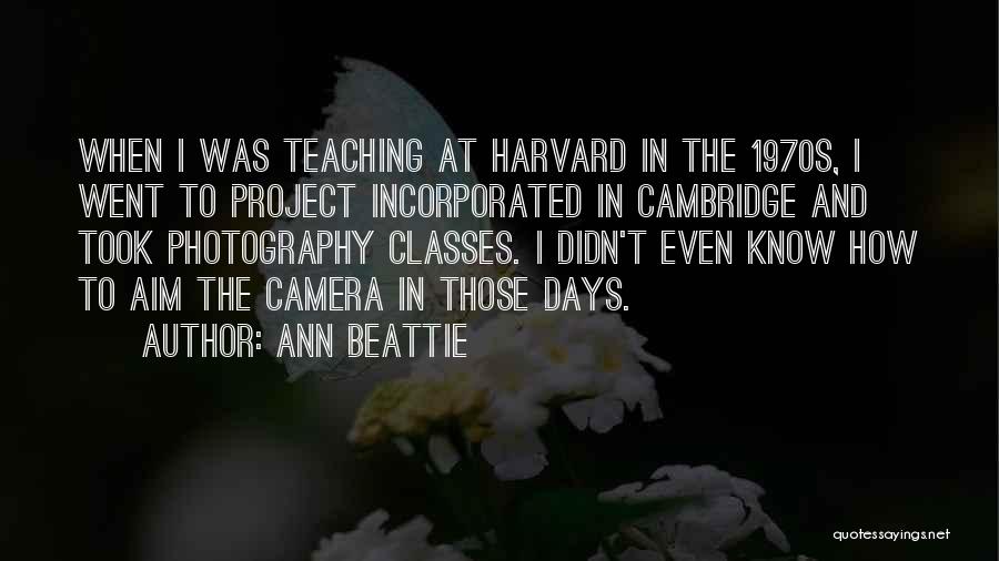 Ann Beattie Quotes: When I Was Teaching At Harvard In The 1970s, I Went To Project Incorporated In Cambridge And Took Photography Classes.