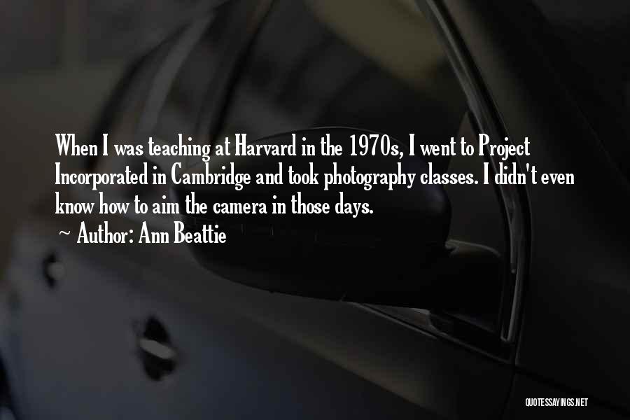 Ann Beattie Quotes: When I Was Teaching At Harvard In The 1970s, I Went To Project Incorporated In Cambridge And Took Photography Classes.