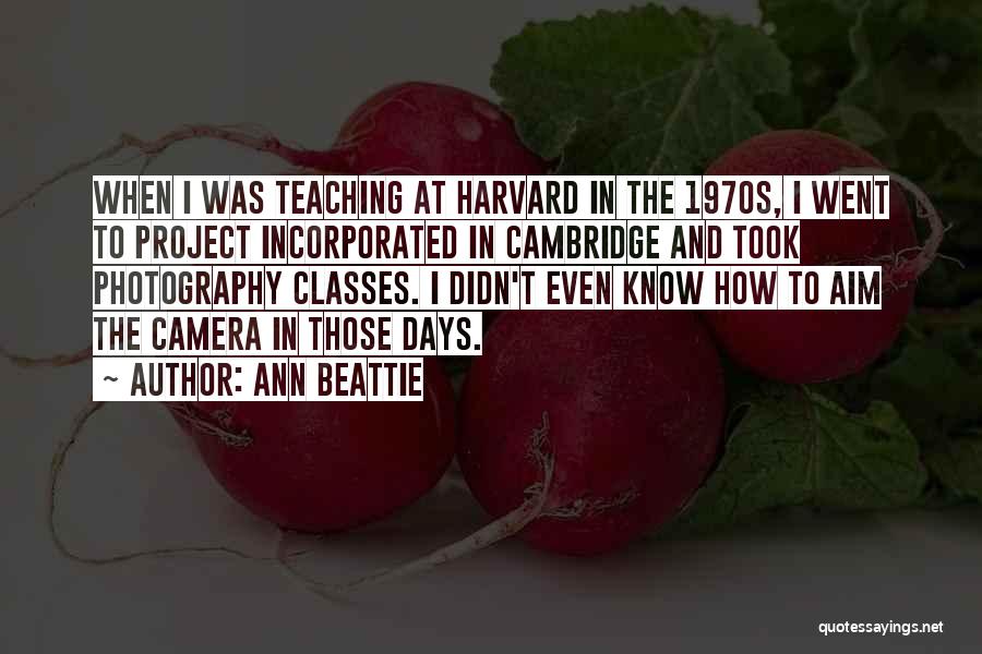 Ann Beattie Quotes: When I Was Teaching At Harvard In The 1970s, I Went To Project Incorporated In Cambridge And Took Photography Classes.