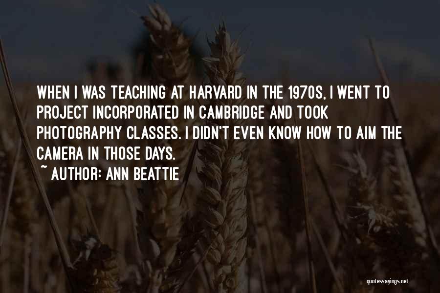 Ann Beattie Quotes: When I Was Teaching At Harvard In The 1970s, I Went To Project Incorporated In Cambridge And Took Photography Classes.